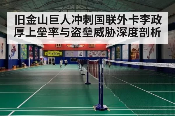 旧金山巨人冲刺国联外卡李政厚上垒率与盗垒威胁深度剖析