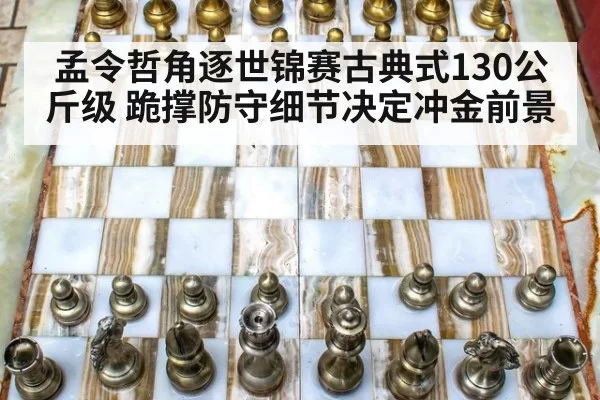 孟令哲角逐世锦赛古典式130公斤级 跪撑防守细节决定冲金前景