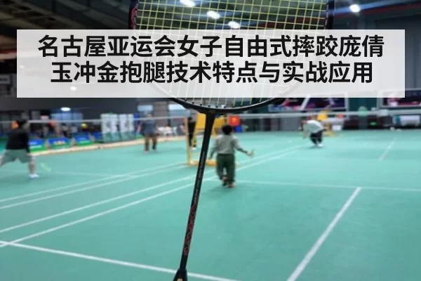 名古屋亚运会女子自由式摔跤庞倩玉冲金抱腿技术特点与实战应用
