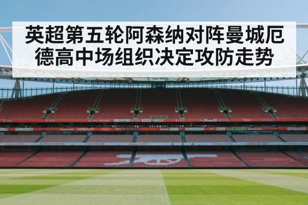英超第五轮阿森纳对阵曼城厄德高中场组织决定攻防走势