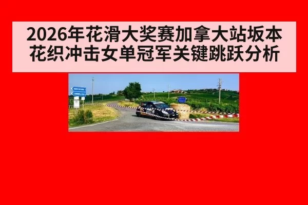 2026年花滑大奖赛加拿大站坂本花织冲击女单冠军关键跳跃分析
